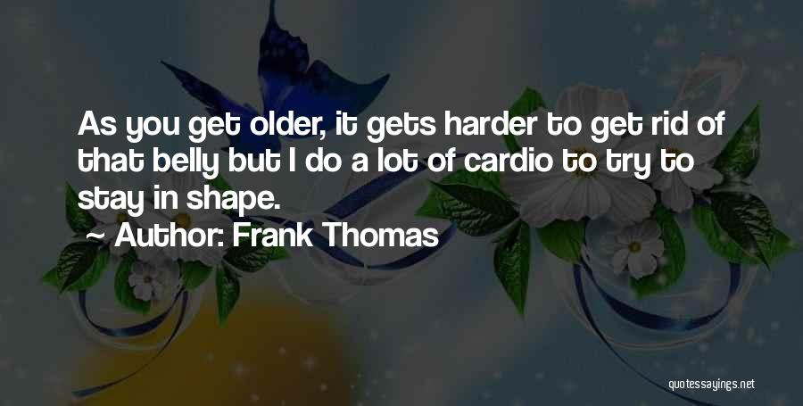 Frank Thomas Quotes: As You Get Older, It Gets Harder To Get Rid Of That Belly But I Do A Lot Of Cardio