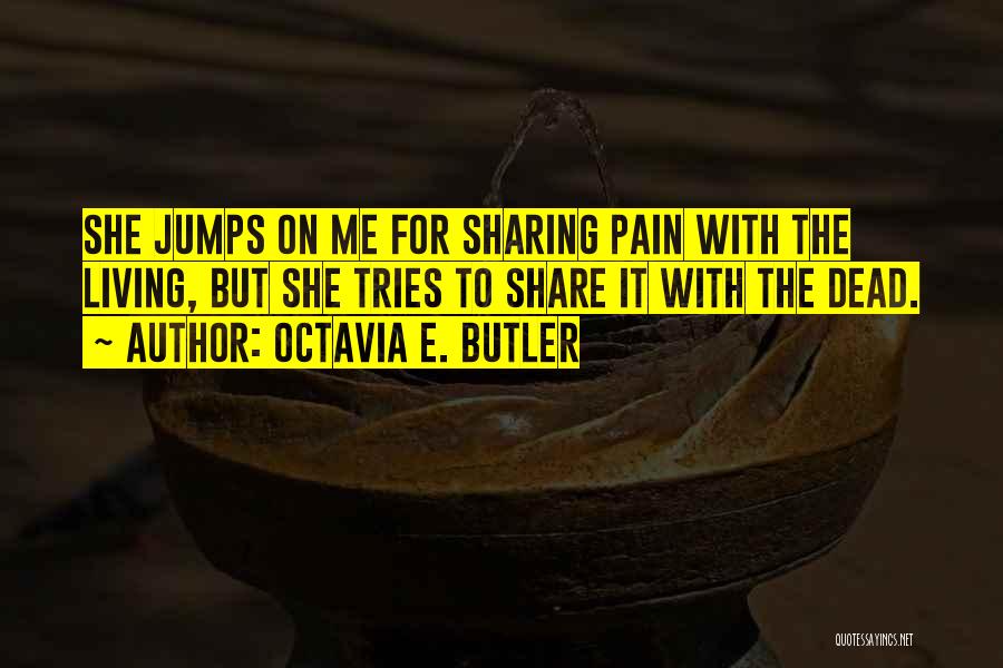 Octavia E. Butler Quotes: She Jumps On Me For Sharing Pain With The Living, But She Tries To Share It With The Dead.