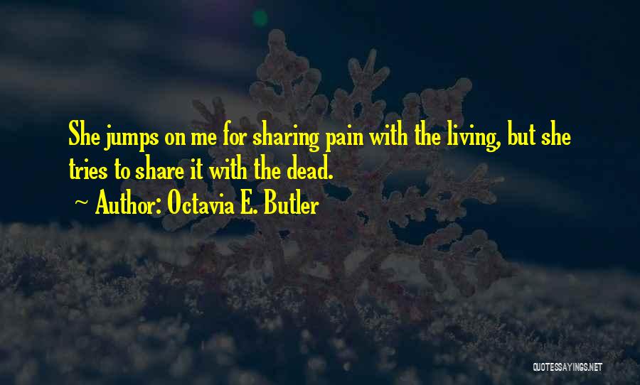 Octavia E. Butler Quotes: She Jumps On Me For Sharing Pain With The Living, But She Tries To Share It With The Dead.