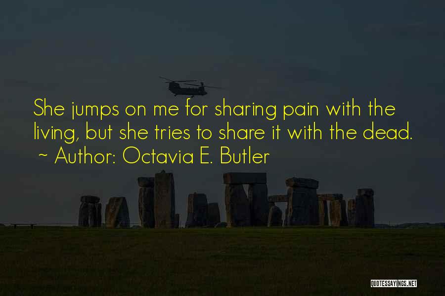 Octavia E. Butler Quotes: She Jumps On Me For Sharing Pain With The Living, But She Tries To Share It With The Dead.