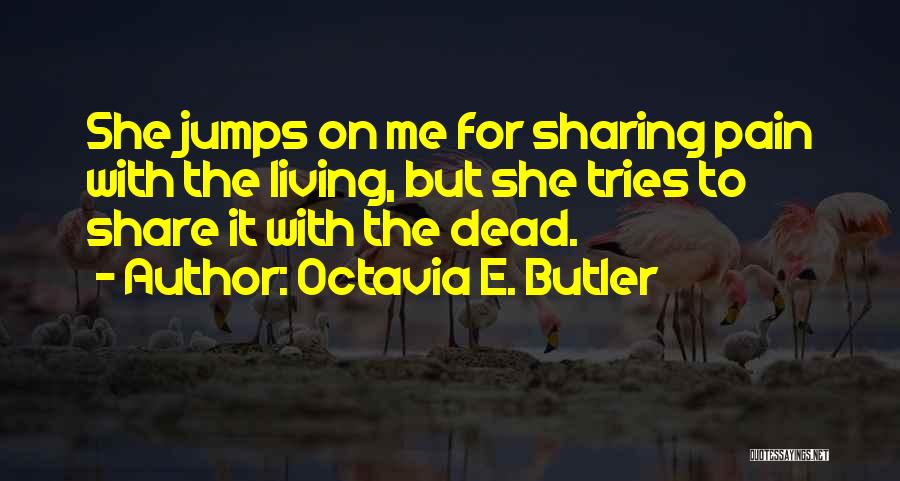 Octavia E. Butler Quotes: She Jumps On Me For Sharing Pain With The Living, But She Tries To Share It With The Dead.
