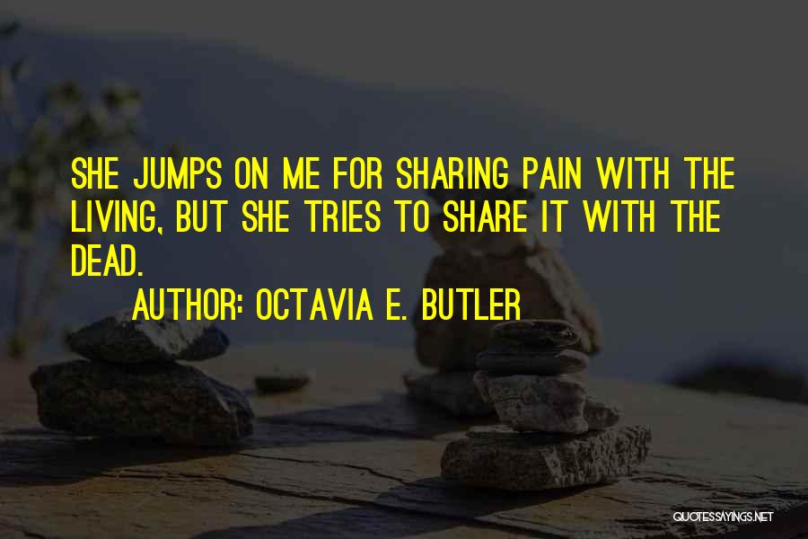 Octavia E. Butler Quotes: She Jumps On Me For Sharing Pain With The Living, But She Tries To Share It With The Dead.