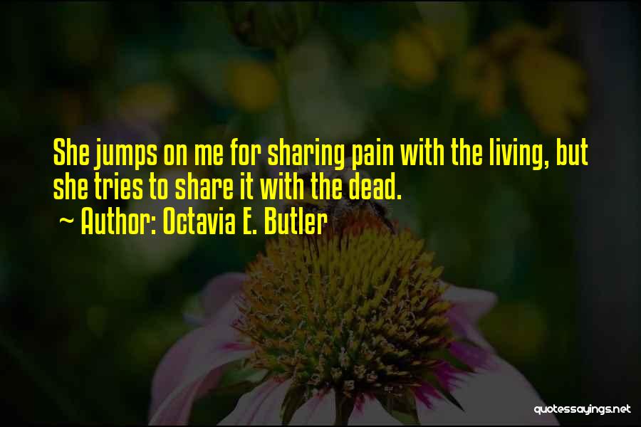 Octavia E. Butler Quotes: She Jumps On Me For Sharing Pain With The Living, But She Tries To Share It With The Dead.