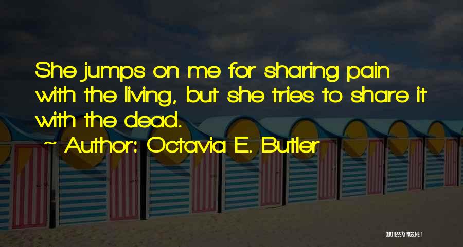 Octavia E. Butler Quotes: She Jumps On Me For Sharing Pain With The Living, But She Tries To Share It With The Dead.