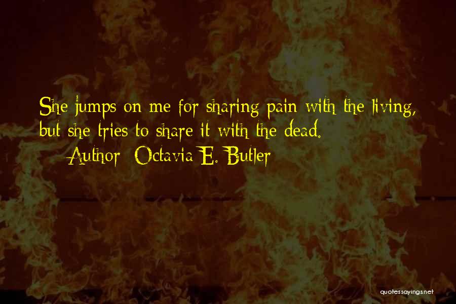 Octavia E. Butler Quotes: She Jumps On Me For Sharing Pain With The Living, But She Tries To Share It With The Dead.