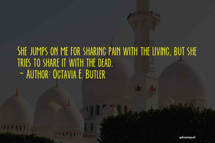 Octavia E. Butler Quotes: She Jumps On Me For Sharing Pain With The Living, But She Tries To Share It With The Dead.