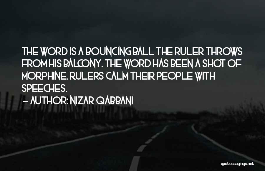 Nizar Qabbani Quotes: The Word Is A Bouncing Ball The Ruler Throws From His Balcony. The Word Has Been A Shot Of Morphine.