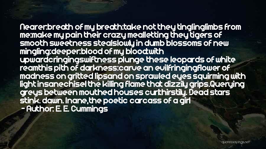 E. E. Cummings Quotes: Nearer:breath Of My Breath:take Not They Tinglinglimbs From Me:make My Pain Their Crazy Mealletting They Tigers Of Smooth Sweetness Stealslowly