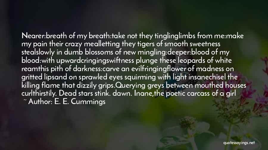 E. E. Cummings Quotes: Nearer:breath Of My Breath:take Not They Tinglinglimbs From Me:make My Pain Their Crazy Mealletting They Tigers Of Smooth Sweetness Stealslowly