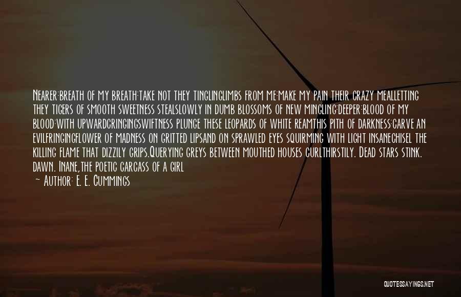 E. E. Cummings Quotes: Nearer:breath Of My Breath:take Not They Tinglinglimbs From Me:make My Pain Their Crazy Mealletting They Tigers Of Smooth Sweetness Stealslowly