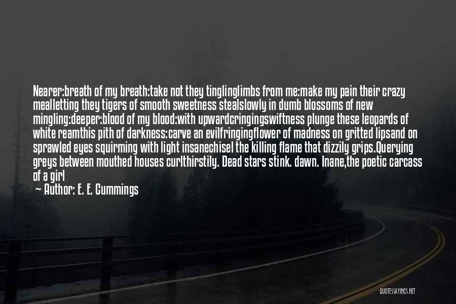 E. E. Cummings Quotes: Nearer:breath Of My Breath:take Not They Tinglinglimbs From Me:make My Pain Their Crazy Mealletting They Tigers Of Smooth Sweetness Stealslowly