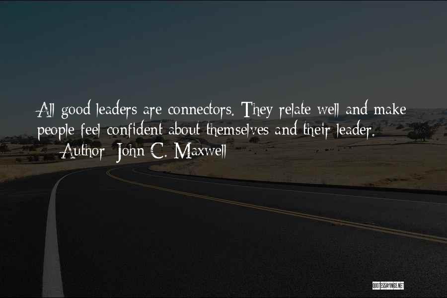 John C. Maxwell Quotes: All Good Leaders Are Connectors. They Relate Well And Make People Feel Confident About Themselves And Their Leader.