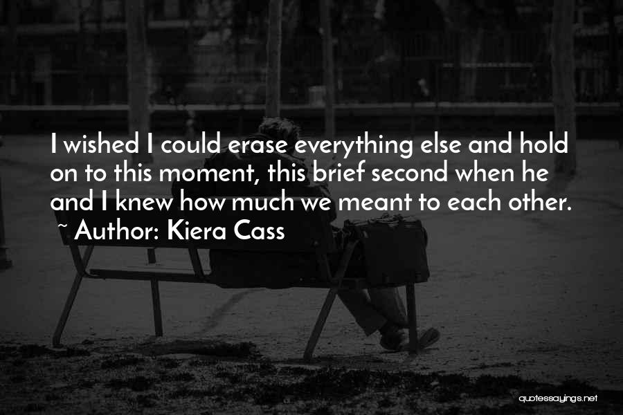 Kiera Cass Quotes: I Wished I Could Erase Everything Else And Hold On To This Moment, This Brief Second When He And I