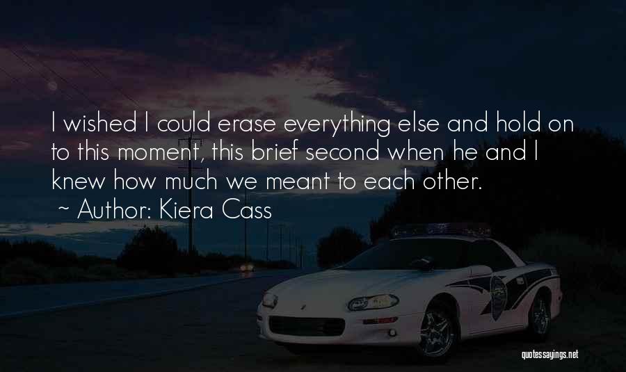 Kiera Cass Quotes: I Wished I Could Erase Everything Else And Hold On To This Moment, This Brief Second When He And I