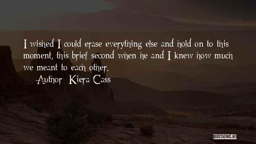 Kiera Cass Quotes: I Wished I Could Erase Everything Else And Hold On To This Moment, This Brief Second When He And I