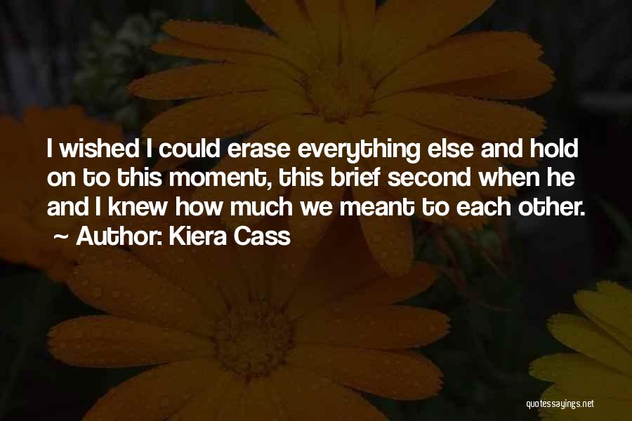 Kiera Cass Quotes: I Wished I Could Erase Everything Else And Hold On To This Moment, This Brief Second When He And I