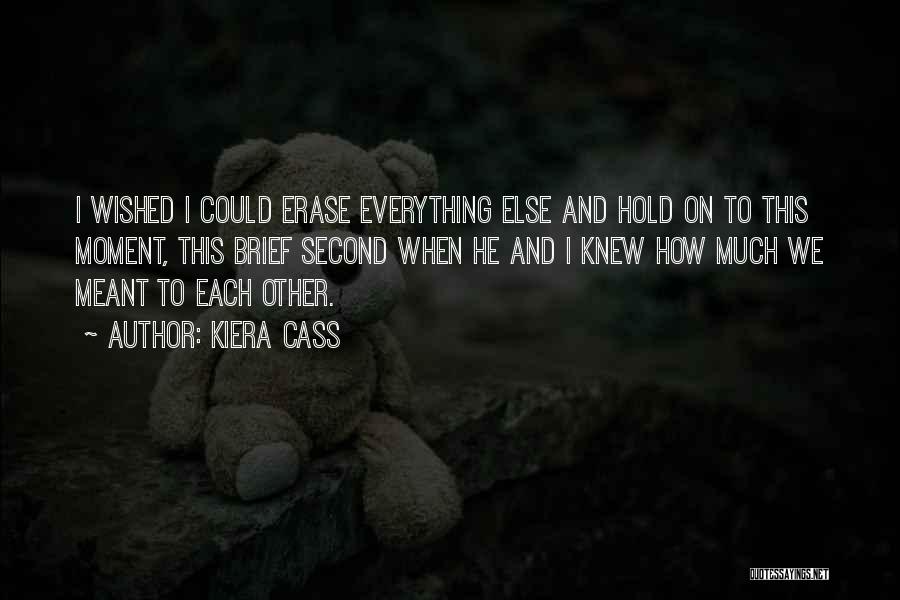 Kiera Cass Quotes: I Wished I Could Erase Everything Else And Hold On To This Moment, This Brief Second When He And I