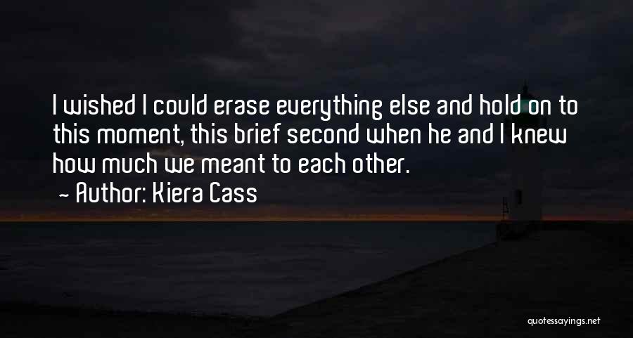 Kiera Cass Quotes: I Wished I Could Erase Everything Else And Hold On To This Moment, This Brief Second When He And I