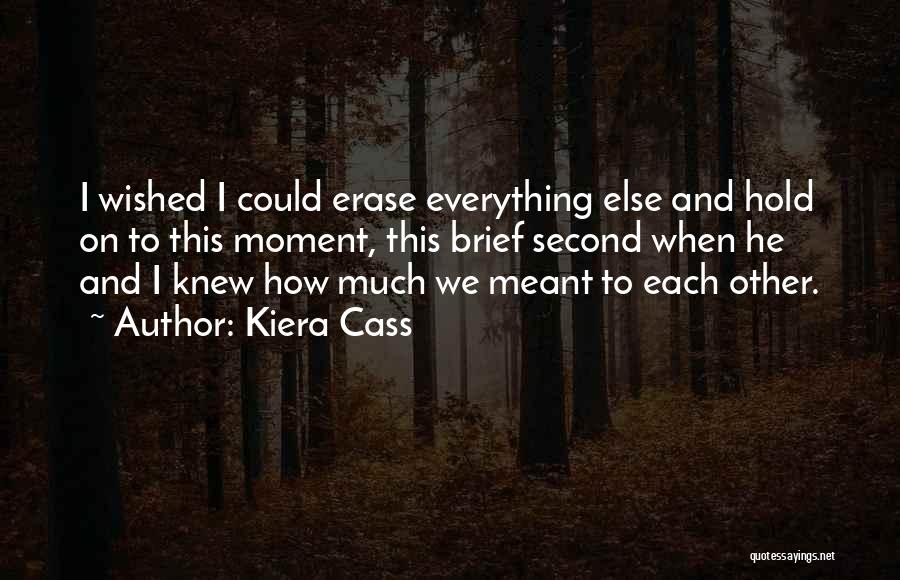 Kiera Cass Quotes: I Wished I Could Erase Everything Else And Hold On To This Moment, This Brief Second When He And I