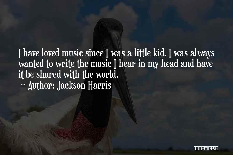 Jackson Harris Quotes: I Have Loved Music Since I Was A Little Kid. I Was Always Wanted To Write The Music I Hear