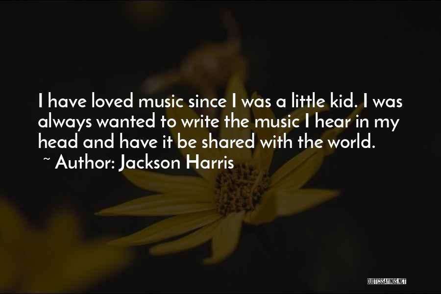 Jackson Harris Quotes: I Have Loved Music Since I Was A Little Kid. I Was Always Wanted To Write The Music I Hear