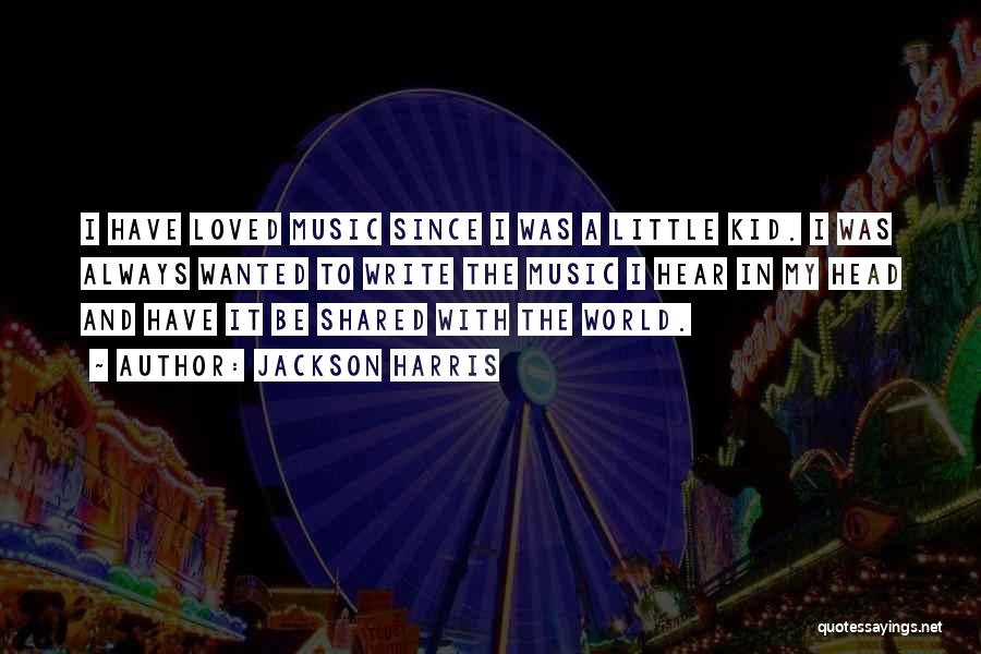 Jackson Harris Quotes: I Have Loved Music Since I Was A Little Kid. I Was Always Wanted To Write The Music I Hear