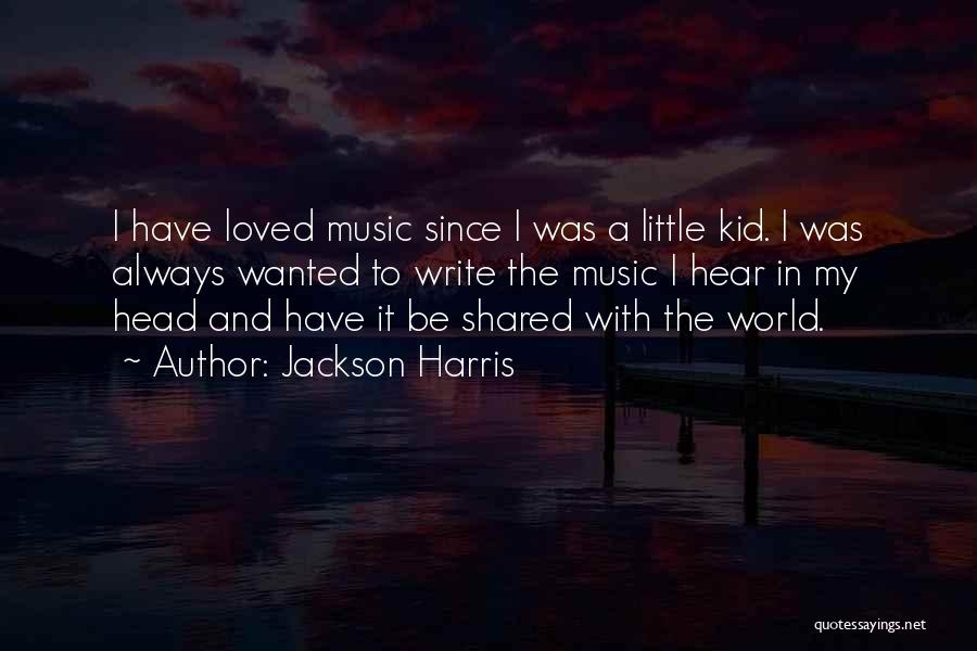 Jackson Harris Quotes: I Have Loved Music Since I Was A Little Kid. I Was Always Wanted To Write The Music I Hear