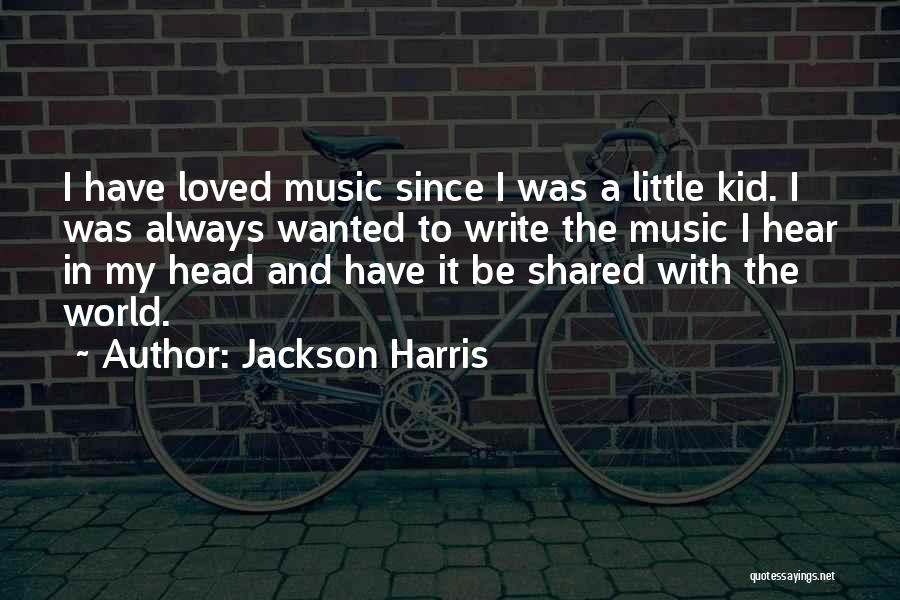 Jackson Harris Quotes: I Have Loved Music Since I Was A Little Kid. I Was Always Wanted To Write The Music I Hear