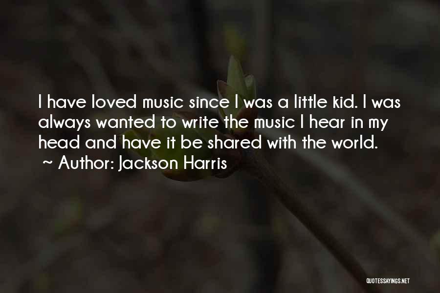 Jackson Harris Quotes: I Have Loved Music Since I Was A Little Kid. I Was Always Wanted To Write The Music I Hear