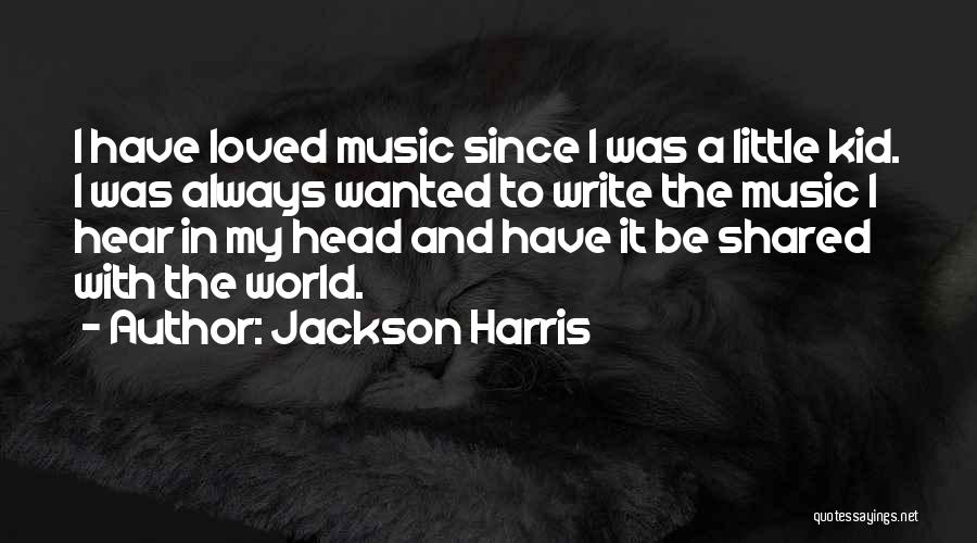 Jackson Harris Quotes: I Have Loved Music Since I Was A Little Kid. I Was Always Wanted To Write The Music I Hear