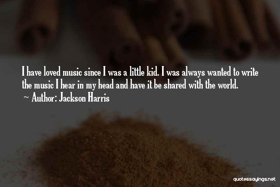 Jackson Harris Quotes: I Have Loved Music Since I Was A Little Kid. I Was Always Wanted To Write The Music I Hear