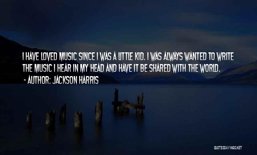 Jackson Harris Quotes: I Have Loved Music Since I Was A Little Kid. I Was Always Wanted To Write The Music I Hear