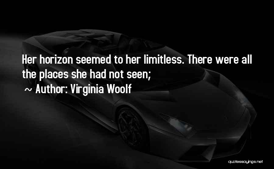 Virginia Woolf Quotes: Her Horizon Seemed To Her Limitless. There Were All The Places She Had Not Seen;