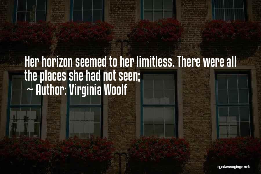Virginia Woolf Quotes: Her Horizon Seemed To Her Limitless. There Were All The Places She Had Not Seen;