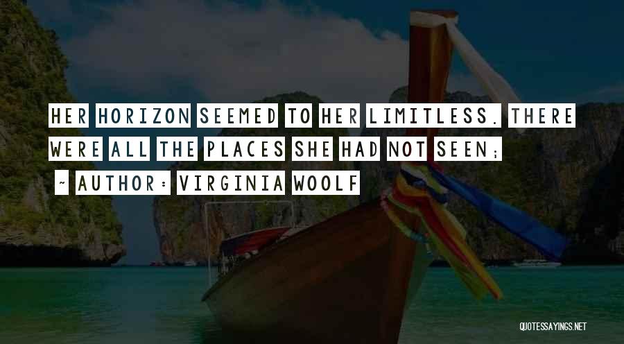 Virginia Woolf Quotes: Her Horizon Seemed To Her Limitless. There Were All The Places She Had Not Seen;