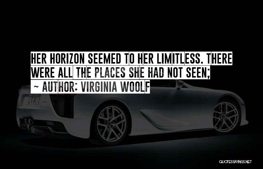 Virginia Woolf Quotes: Her Horizon Seemed To Her Limitless. There Were All The Places She Had Not Seen;