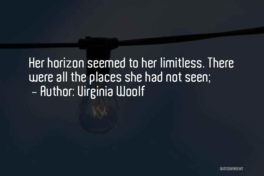 Virginia Woolf Quotes: Her Horizon Seemed To Her Limitless. There Were All The Places She Had Not Seen;