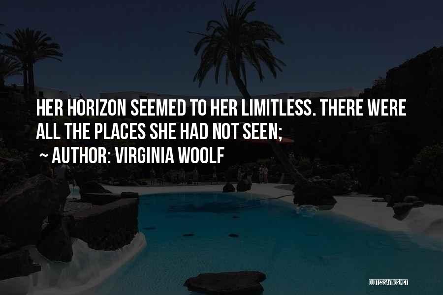 Virginia Woolf Quotes: Her Horizon Seemed To Her Limitless. There Were All The Places She Had Not Seen;