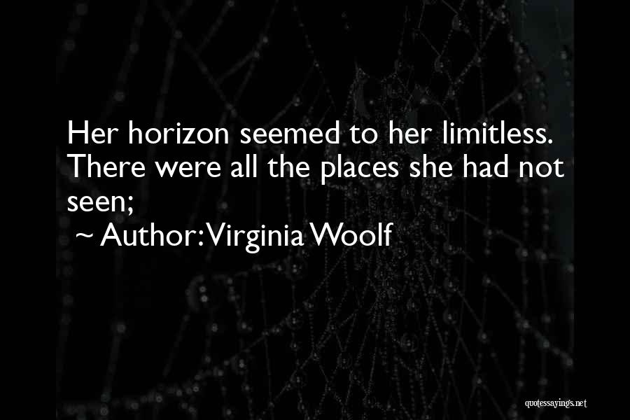 Virginia Woolf Quotes: Her Horizon Seemed To Her Limitless. There Were All The Places She Had Not Seen;