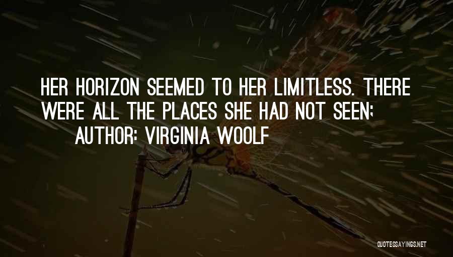 Virginia Woolf Quotes: Her Horizon Seemed To Her Limitless. There Were All The Places She Had Not Seen;