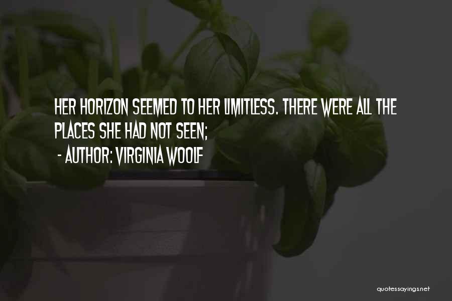 Virginia Woolf Quotes: Her Horizon Seemed To Her Limitless. There Were All The Places She Had Not Seen;