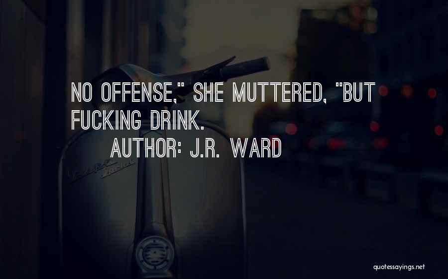 J.R. Ward Quotes: No Offense, She Muttered, But Fucking Drink.
