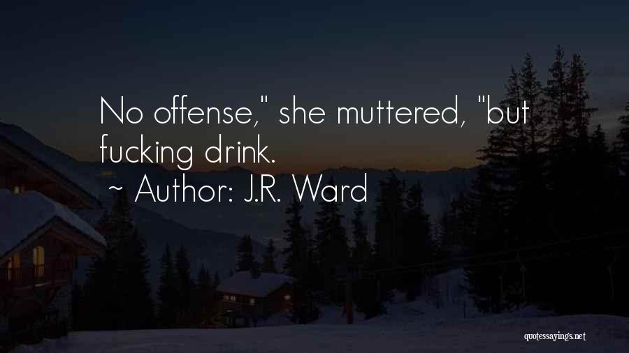 J.R. Ward Quotes: No Offense, She Muttered, But Fucking Drink.