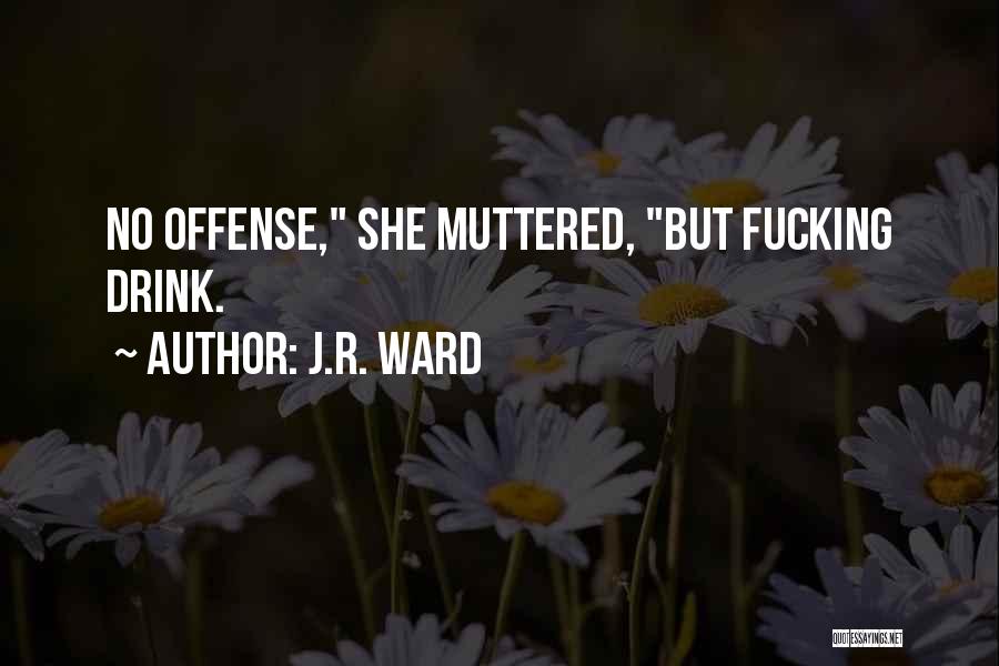 J.R. Ward Quotes: No Offense, She Muttered, But Fucking Drink.