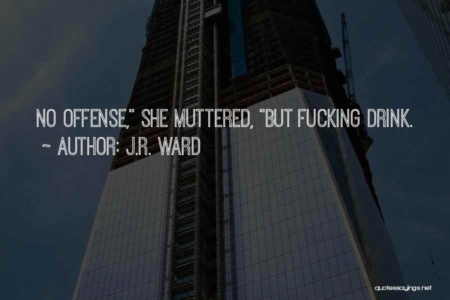 J.R. Ward Quotes: No Offense, She Muttered, But Fucking Drink.