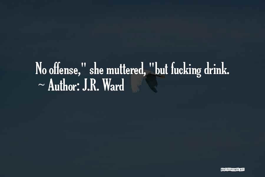 J.R. Ward Quotes: No Offense, She Muttered, But Fucking Drink.