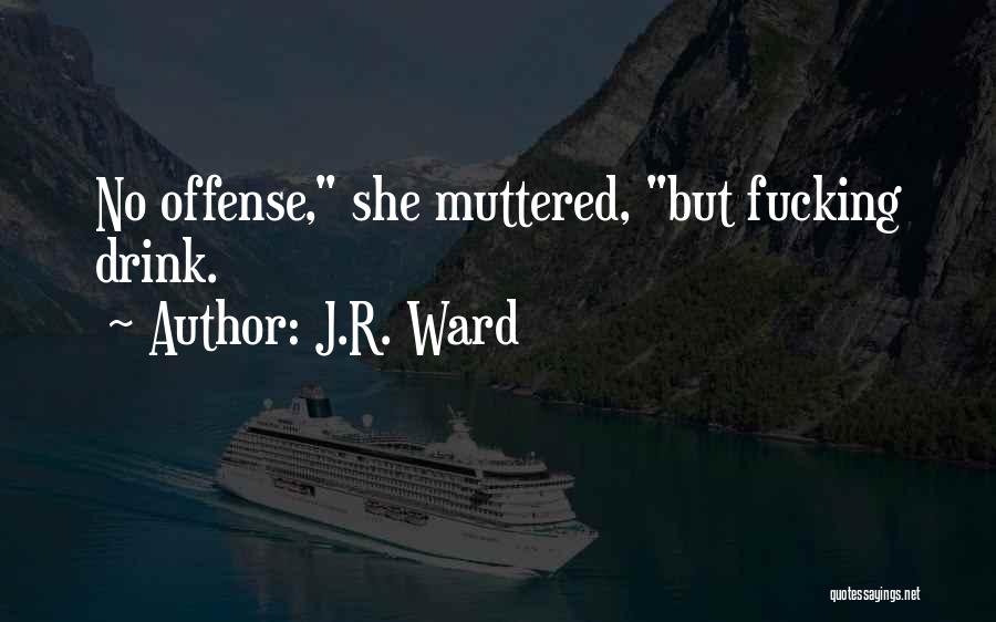 J.R. Ward Quotes: No Offense, She Muttered, But Fucking Drink.