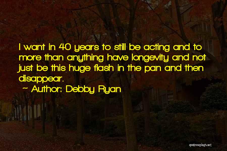 Debby Ryan Quotes: I Want In 40 Years To Still Be Acting And To More Than Anything Have Longevity And Not Just Be