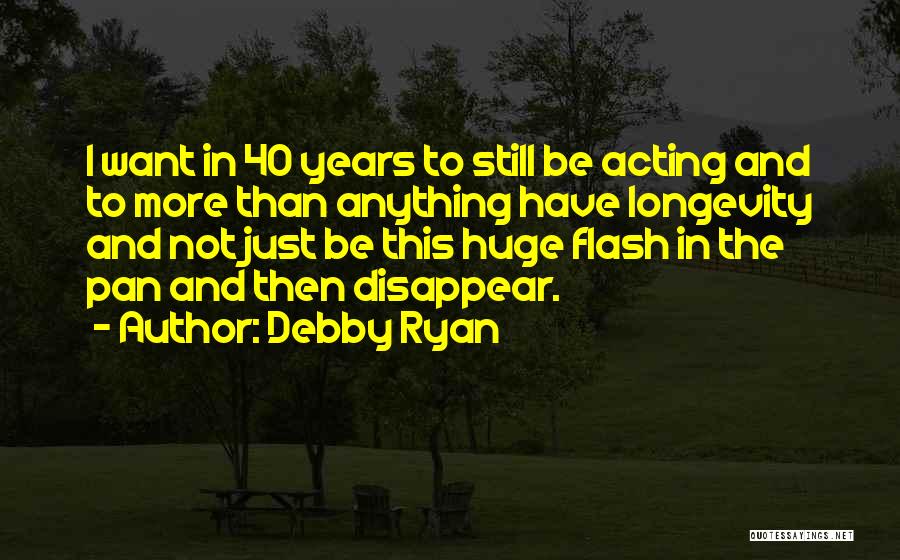 Debby Ryan Quotes: I Want In 40 Years To Still Be Acting And To More Than Anything Have Longevity And Not Just Be