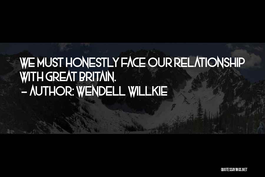 Wendell Willkie Quotes: We Must Honestly Face Our Relationship With Great Britain.